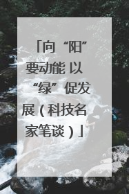 向“阳”要动能 以“绿”促发展（科技名家笔谈）
